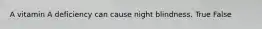 A vitamin A deficiency can cause night blindness. True False