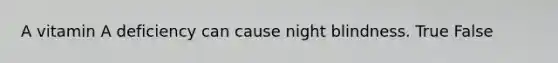 A vitamin A deficiency can cause night blindness. True False