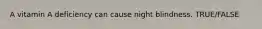 A vitamin A deficiency can cause night blindness. TRUE/FALSE