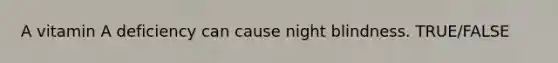 A vitamin A deficiency can cause night blindness. TRUE/FALSE