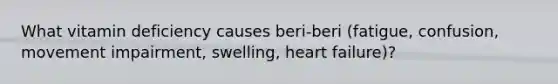 What vitamin deficiency causes beri-beri (fatigue, confusion, movement impairment, swelling, heart failure)?