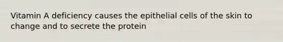 Vitamin A deficiency causes the epithelial cells of the skin to change and to secrete the protein