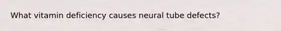 What vitamin deficiency causes neural tube defects?