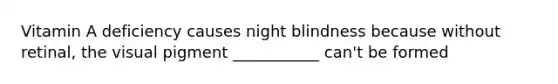 Vitamin A deficiency causes night blindness because without retinal, the visual pigment ___________ can't be formed