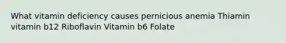 What vitamin deficiency causes pernicious anemia Thiamin vitamin b12 Riboflavin Vitamin b6 Folate