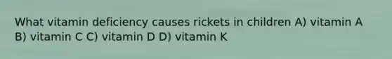 What vitamin deficiency causes rickets in children A) vitamin A B) vitamin C C) vitamin D D) vitamin K