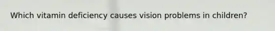 Which vitamin deficiency causes vision problems in children?