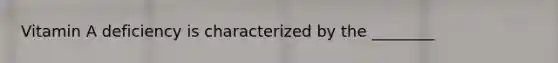 Vitamin A deficiency is characterized by the ________