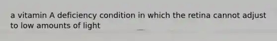 a vitamin A deficiency condition in which the retina cannot adjust to low amounts of light