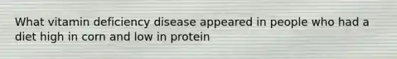 What vitamin deficiency disease appeared in people who had a diet high in corn and low in protein