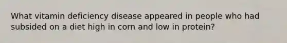 What vitamin deficiency disease appeared in people who had subsided on a diet high in corn and low in protein?