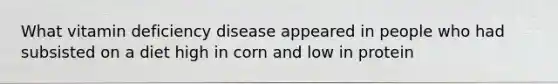 What vitamin deficiency disease appeared in people who had subsisted on a diet high in corn and low in protein