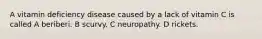 A vitamin deficiency disease caused by a lack of vitamin C is called A beriberi. B scurvy. C neuropathy. D rickets.