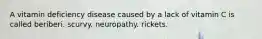 A vitamin deficiency disease caused by a lack of vitamin C is called beriberi. scurvy. neuropathy. rickets.