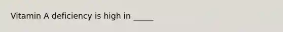 Vitamin A deficiency is high in _____