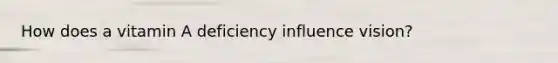 How does a vitamin A deficiency influence vision?