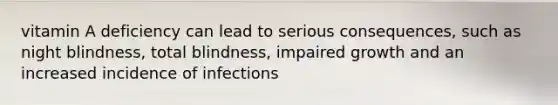 vitamin A deficiency can lead to serious consequences, such as night blindness, total blindness, impaired growth and an increased incidence of infections