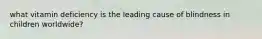 what vitamin deficiency is the leading cause of blindness in children worldwide?