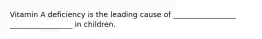 Vitamin A deficiency is the leading cause of _________________ _________________ in children.