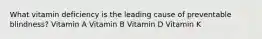 What vitamin deficiency is the leading cause of preventable blindness? Vitamin A Vitamin B Vitamin D Vitamin K