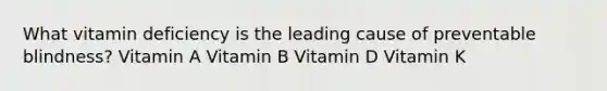 What vitamin deficiency is the leading cause of preventable blindness? Vitamin A Vitamin B Vitamin D Vitamin K