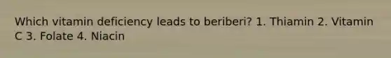 Which vitamin deficiency leads to beriberi? 1. Thiamin 2. Vitamin C 3. Folate 4. Niacin