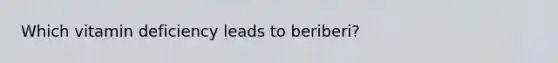 Which vitamin deficiency leads to beriberi?