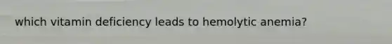 which vitamin deficiency leads to hemolytic anemia?