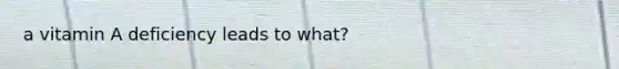 a vitamin A deficiency leads to what?