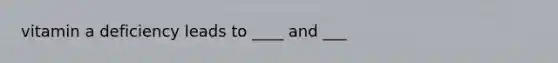 vitamin a deficiency leads to ____ and ___