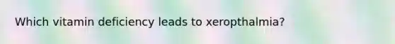 Which vitamin deficiency leads to xeropthalmia?