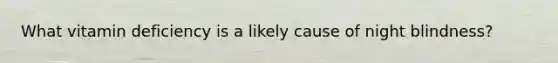 What vitamin deficiency is a likely cause of night blindness?