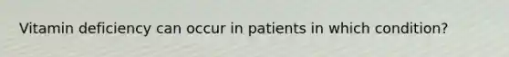 Vitamin deficiency can occur in patients in which condition?