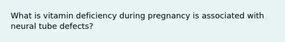 What is vitamin deficiency during pregnancy is associated with neural tube defects?