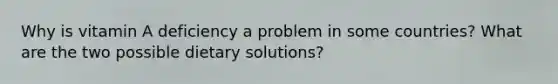 Why is vitamin A deficiency a problem in some countries? What are the two possible dietary solutions?