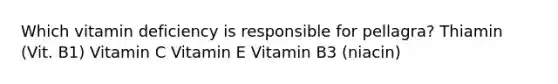 Which vitamin deficiency is responsible for pellagra? Thiamin (Vit. B1) Vitamin C Vitamin E Vitamin B3 (niacin)