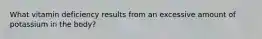 What vitamin deficiency results from an excessive amount of potassium in the body?
