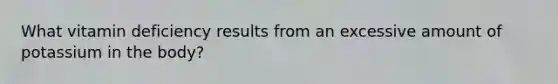What vitamin deficiency results from an excessive amount of potassium in the body?