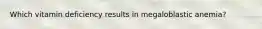 Which vitamin deficiency results in megaloblastic anemia?