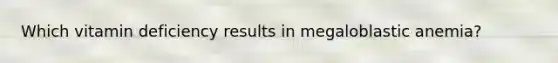 Which vitamin deficiency results in megaloblastic anemia?