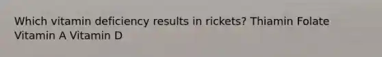 Which vitamin deficiency results in rickets? Thiamin Folate Vitamin A Vitamin D