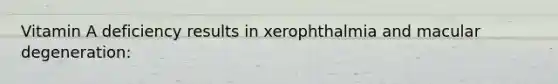 Vitamin A deficiency results in xerophthalmia and macular degeneration: