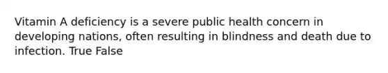 Vitamin A deficiency is a severe public health concern in developing nations, often resulting in blindness and death due to infection. True False