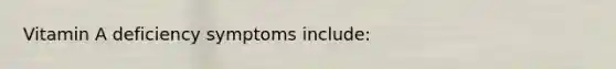 Vitamin A deficiency symptoms include: