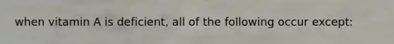 when vitamin A is deficient, all of the following occur except: