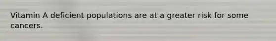 Vitamin A deficient populations are at a greater risk for some cancers.