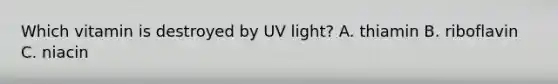 Which vitamin is destroyed by UV light? A. thiamin B. riboflavin C. niacin