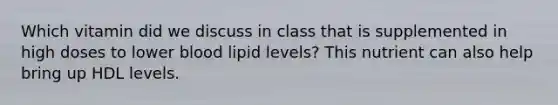 Which vitamin did we discuss in class that is supplemented in high doses to lower blood lipid levels? This nutrient can also help bring up HDL levels.