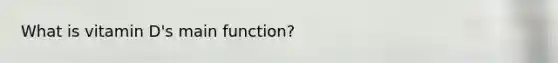 What is vitamin D's main function?