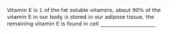 Vitamin E is 1 of the fat soluble vitamins, about 90% of the vitamin E in our body is stored in our adipose tissue, the remaining vitamin E is found in cell _____________________